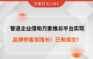 管道企業(yè)借助萬家推云平臺實現(xiàn)品牌獲客雙增長！已有成交！